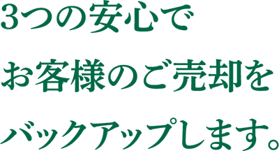 3つの安心でお客様のご売却をバックアップします。