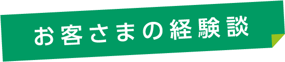 お客さまの経験談