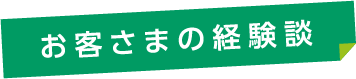 お客さまの経験談